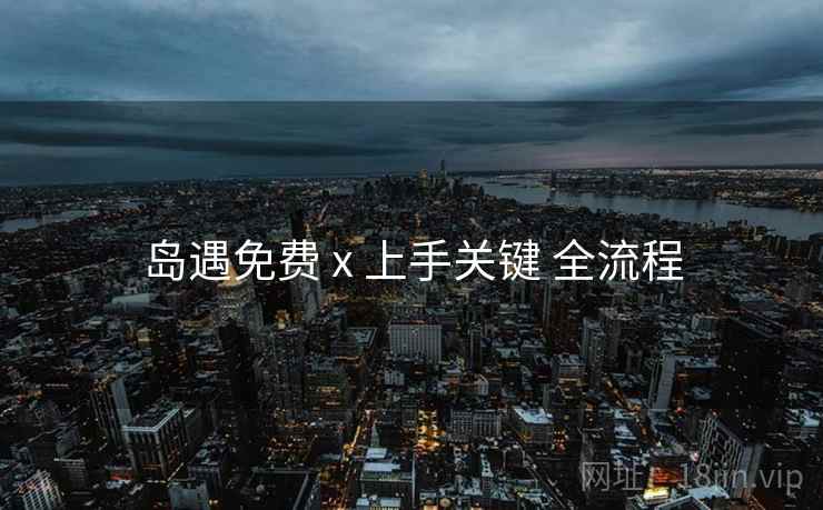 岛遇免费 x 上手关键 全流程