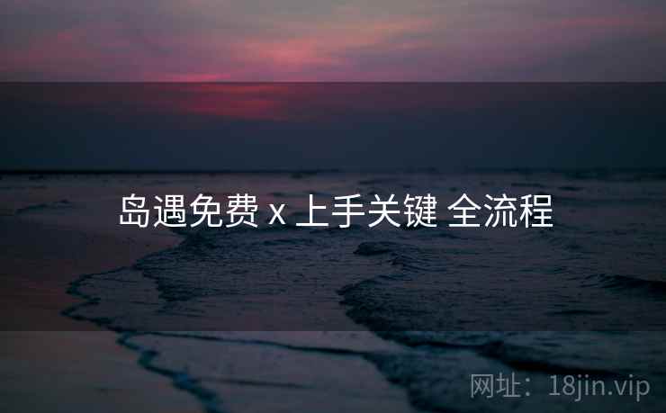 岛遇免费 x 上手关键 全流程