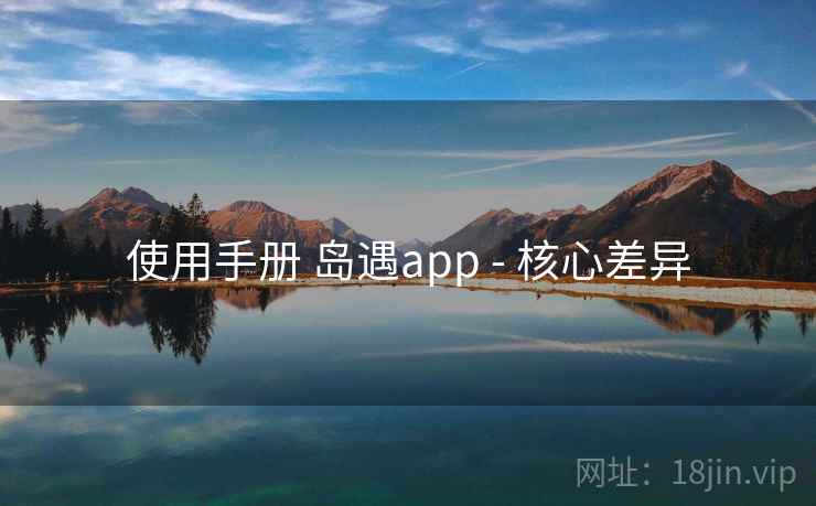 使用手册 岛遇app - 核心差异