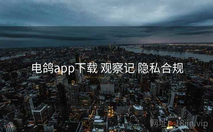 电鸽app下载 观察记 隐私合规