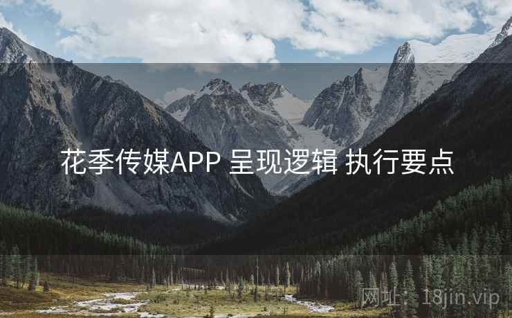 花季传媒APP 呈现逻辑 执行要点
