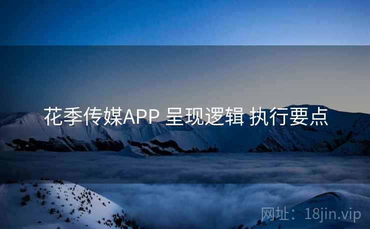 花季传媒APP 呈现逻辑 执行要点