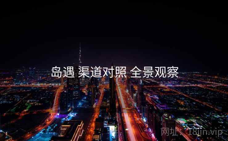 岛遇 渠道对照 全景观察
