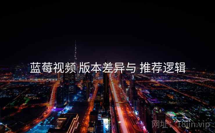 蓝莓视频 版本差异与 推荐逻辑