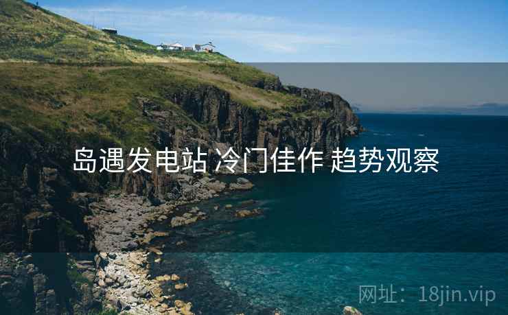 岛遇发电站 冷门佳作 趋势观察