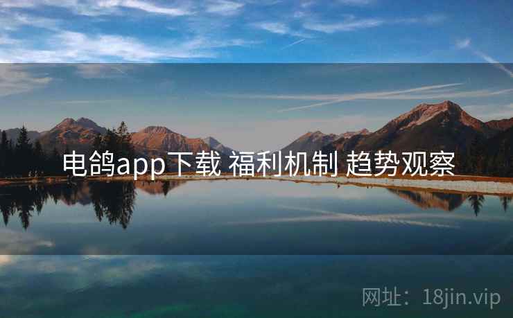 电鸽app下载 福利机制 趋势观察
