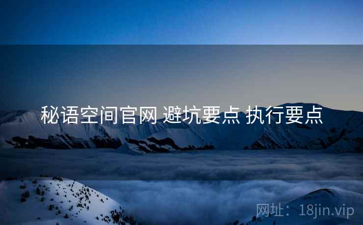 秘语空间官网 避坑要点 执行要点