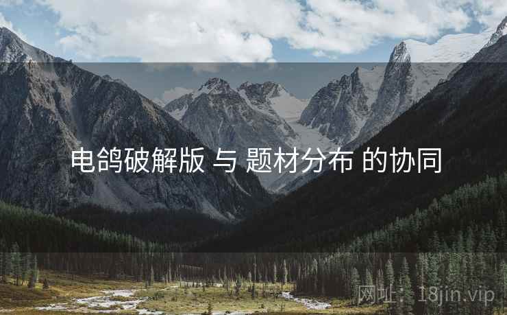 电鸽破解版 与 题材分布 的协同